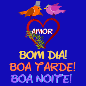 Bom dia Tarde e Boa noite Amor