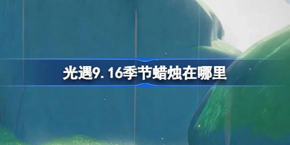 光遇9.16季节蜡烛在哪里