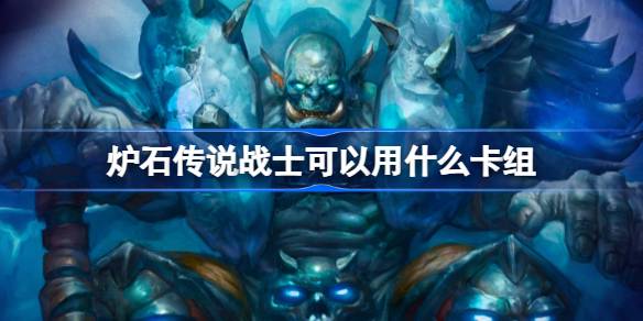 What decks can Hearthstone warriors use? Recommended decks for returning warriors in the Chinese server